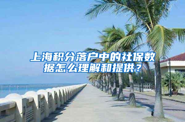 上海积分落户中的社保数据怎么理解和提供？