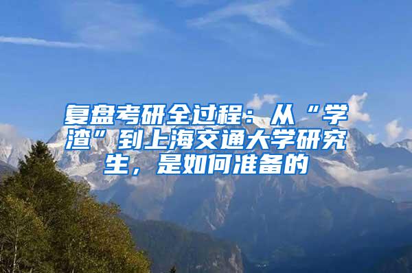 复盘考研全过程：从“学渣”到上海交通大学研究生，是如何准备的