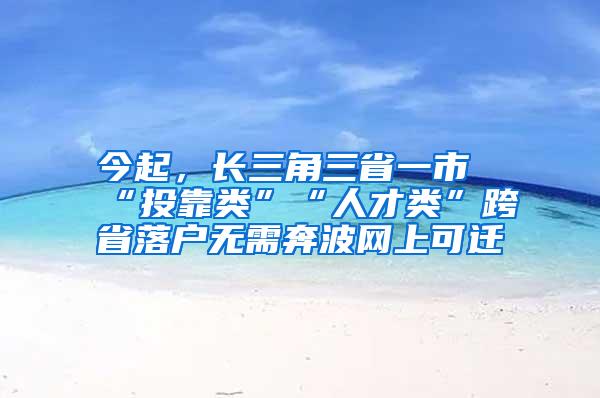 今起，长三角三省一市“投靠类”“人才类”跨省落户无需奔波网上可迁