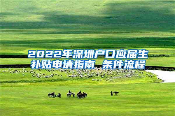 2022年深圳户口应届生补贴申请指南 条件流程