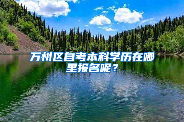 万州区自考本科学历在哪里报名呢？