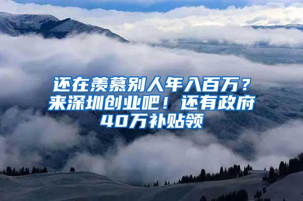 还在羡慕别人年入百万？来深圳创业吧！还有政府40万补贴领