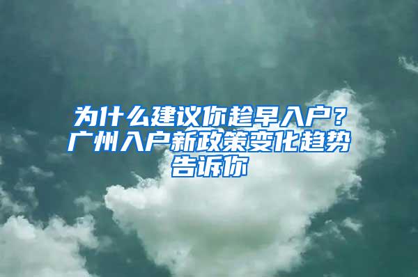 为什么建议你趁早入户？广州入户新政策变化趋势告诉你