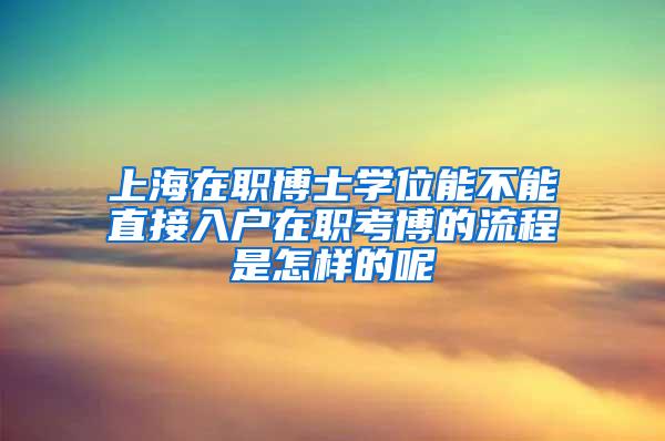 上海在职博士学位能不能直接入户在职考博的流程是怎样的呢