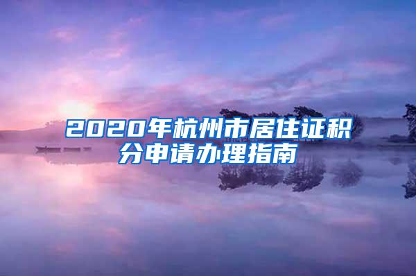 2020年杭州市居住证积分申请办理指南