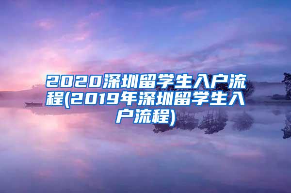 2020深圳留学生入户流程(2019年深圳留学生入户流程)