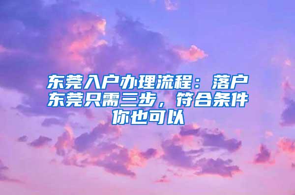 东莞入户办理流程：落户东莞只需三步，符合条件你也可以