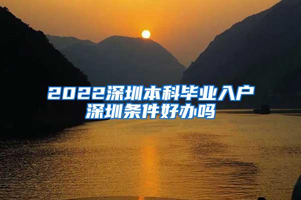 2022深圳本科毕业入户深圳条件好办吗