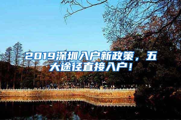 2019深圳入户新政策，五大途径直接入户！