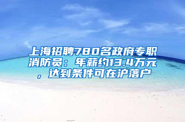 上海招聘780名政府专职消防员：年薪约13.4万元，达到条件可在沪落户