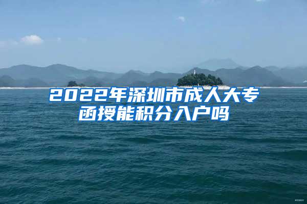 2022年深圳市成人大专函授能积分入户吗