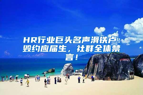 HR行业巨头名声滑铁卢：毁约应届生，社群全体禁言！