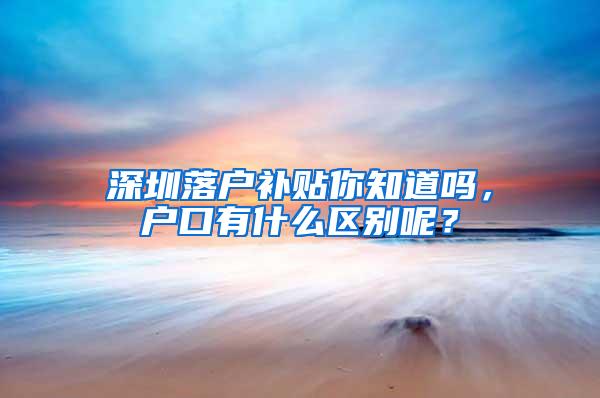 深圳落户补贴你知道吗，户口有什么区别呢？