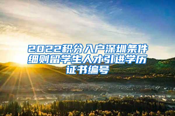 2022积分入户深圳条件细则留学生人才引进学历证书编号