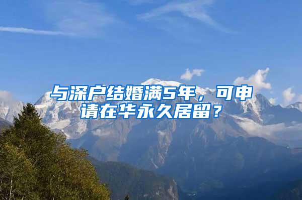 与深户结婚满5年，可申请在华永久居留？