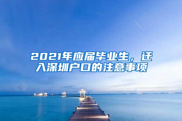 2021年应届毕业生，迁入深圳户口的注意事项