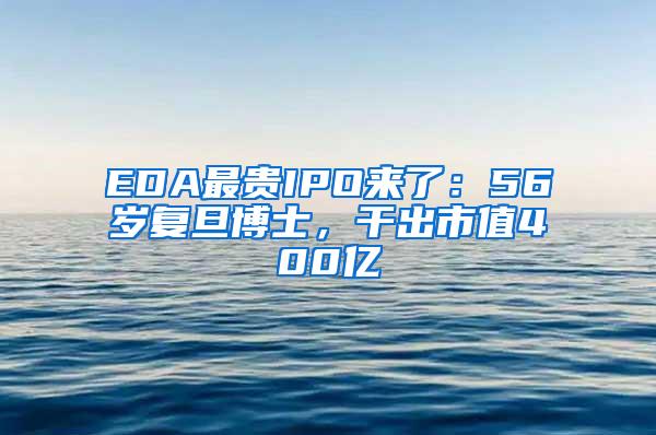 EDA最贵IPO来了：56岁复旦博士，干出市值400亿