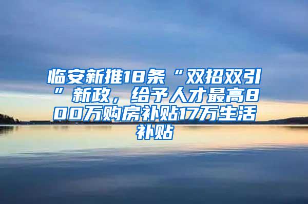 临安新推18条“双招双引”新政，给予人才最高800万购房补贴17万生活补贴