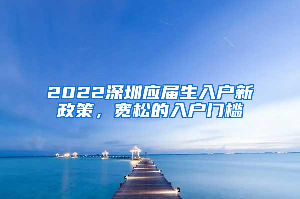 2022深圳应届生入户新政策，宽松的入户门槛