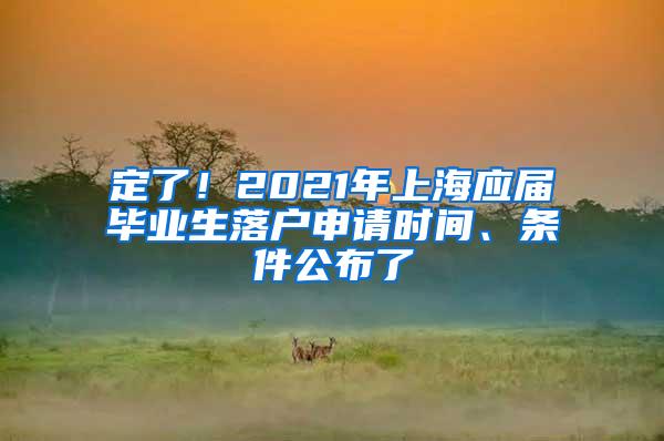 定了！2021年上海应届毕业生落户申请时间、条件公布了