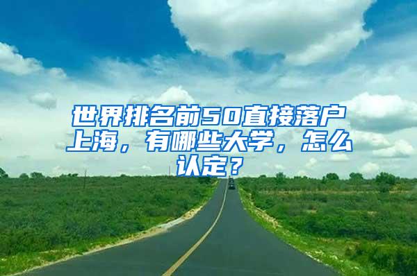 世界排名前50直接落户上海，有哪些大学，怎么认定？