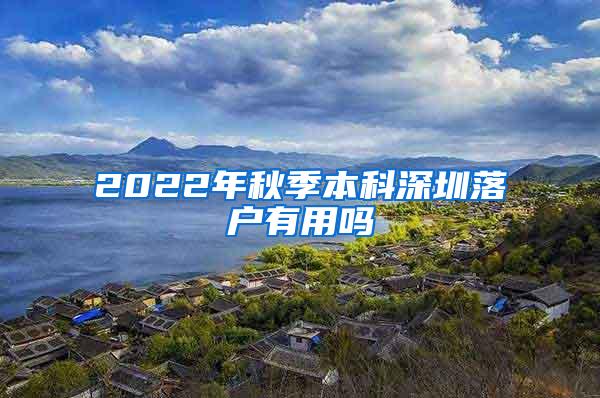 2022年秋季本科深圳落户有用吗