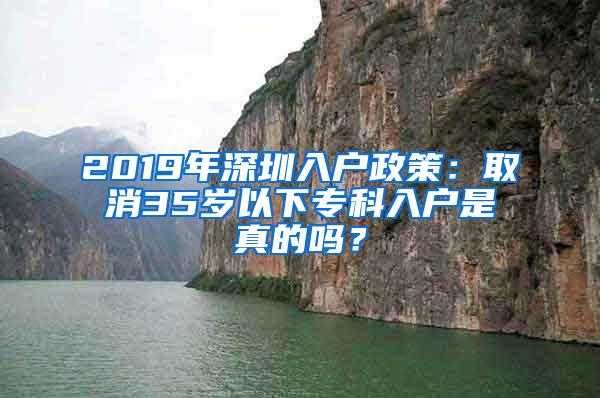 2019年深圳入户政策：取消35岁以下专科入户是真的吗？