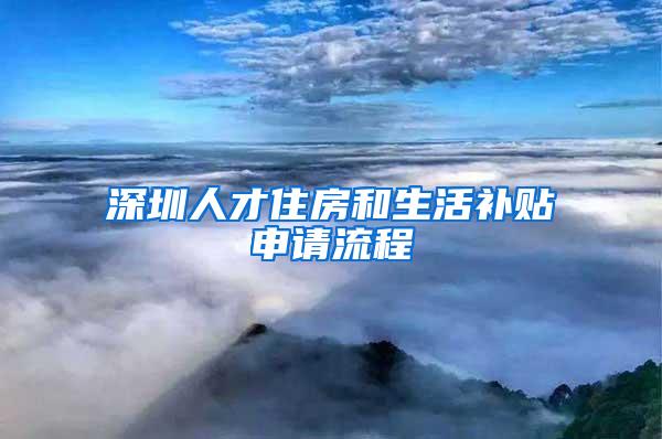 深圳人才住房和生活补贴申请流程