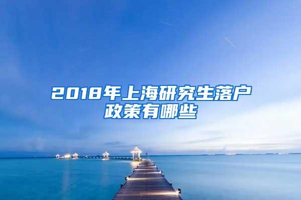 2018年上海研究生落户政策有哪些