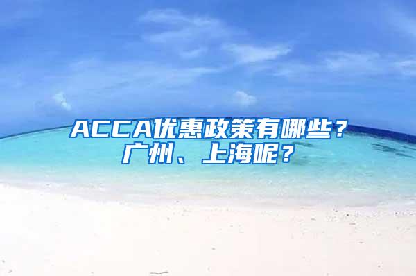 ACCA优惠政策有哪些？广州、上海呢？