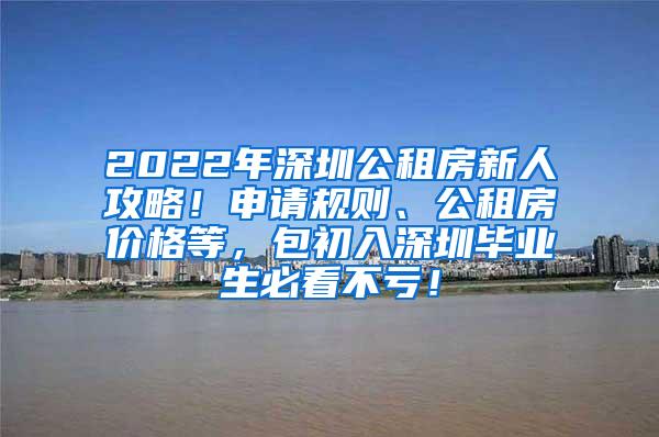 2022年深圳公租房新人攻略！申请规则、公租房价格等，包初入深圳毕业生必看不亏！