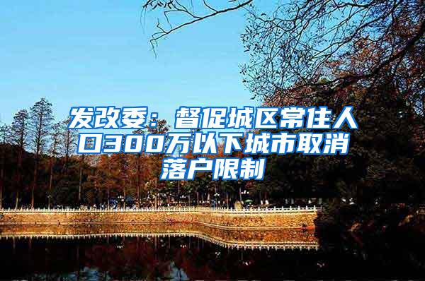 发改委：督促城区常住人口300万以下城市取消落户限制