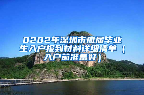 0202年深圳市应届毕业生入户报到材料详细清单（入户前准备好）