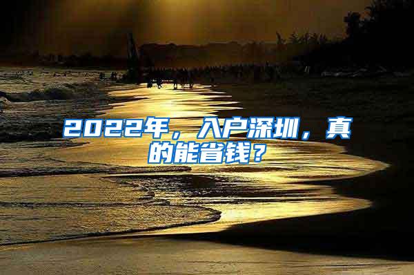 2022年，入户深圳，真的能省钱？