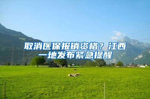 取消医保报销资格？江西一地发布紧急提醒