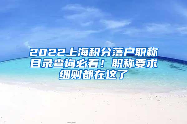 2022上海积分落户职称目录查询必看！职称要求细则都在这了