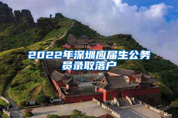 2022年深圳应届生公务员录取落户