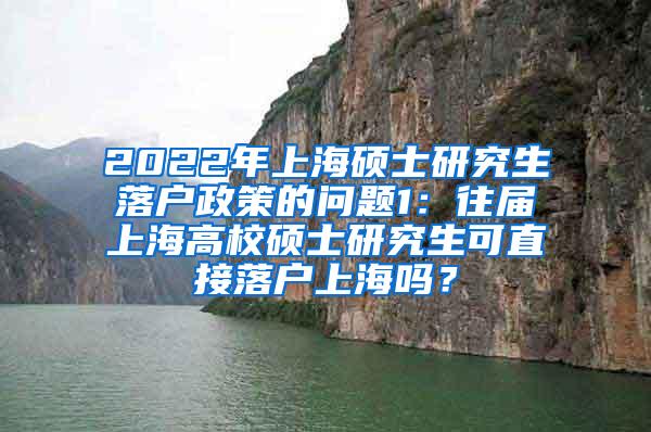 2022年上海硕士研究生落户政策的问题1：往届上海高校硕士研究生可直接落户上海吗？