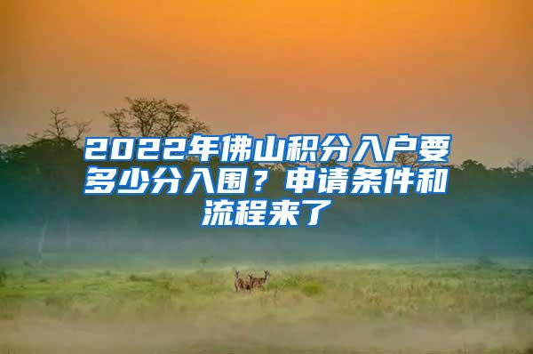 2022年佛山积分入户要多少分入围？申请条件和流程来了