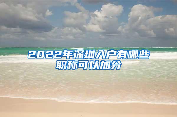 2022年深圳入户有哪些职称可以加分