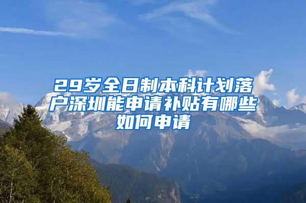 29岁全日制本科计划落户深圳能申请补贴有哪些如何申请