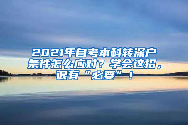 2021年自考本科转深户条件怎么应对？学会这招，很有“必要”！