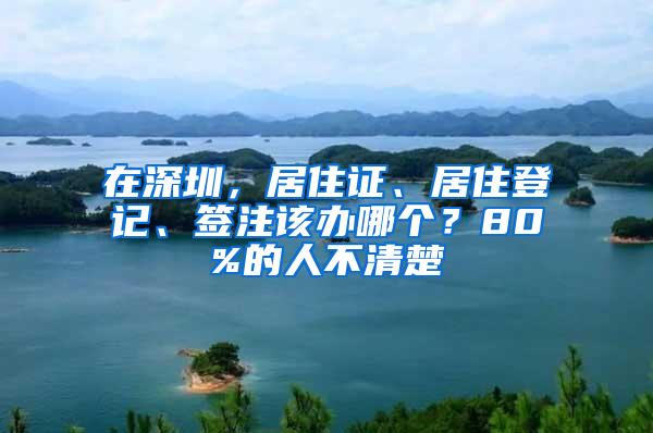 在深圳，居住证、居住登记、签注该办哪个？80%的人不清楚