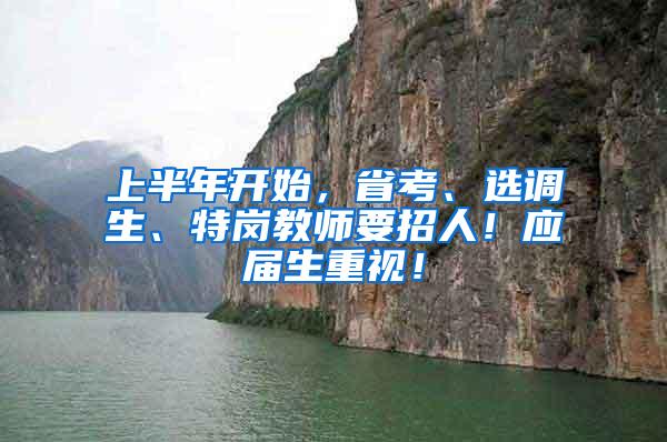 上半年开始，省考、选调生、特岗教师要招人！应届生重视！