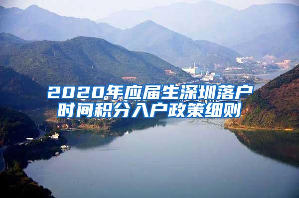 2020年应届生深圳落户时间积分入户政策细则