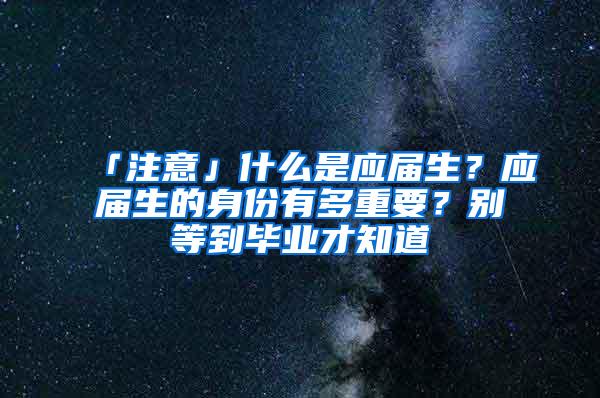 「注意」什么是应届生？应届生的身份有多重要？别等到毕业才知道