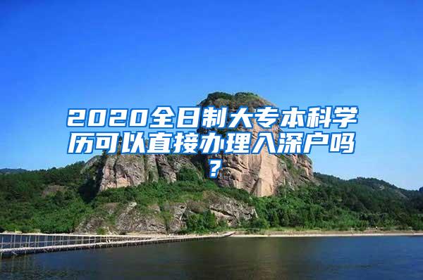 2020全日制大专本科学历可以直接办理入深户吗？