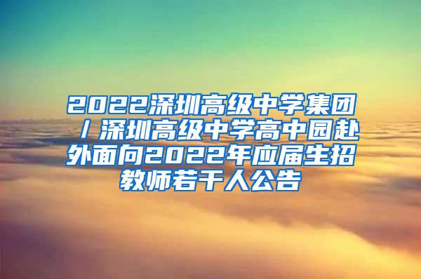 2022深圳高级中学集团／深圳高级中学高中园赴外面向2022年应届生招教师若干人公告