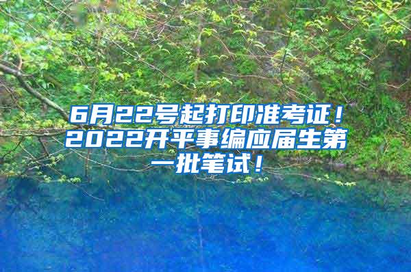 6月22号起打印准考证！2022开平事编应届生第一批笔试！