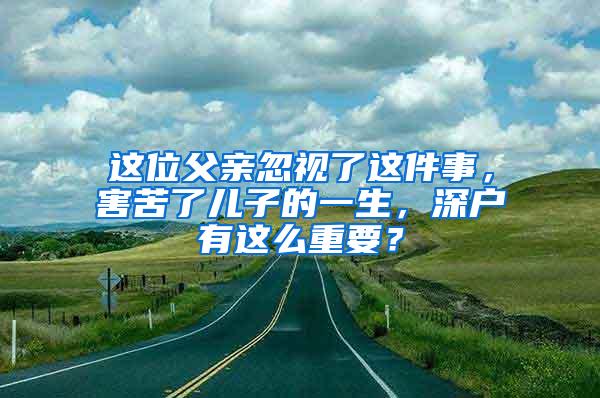 这位父亲忽视了这件事，害苦了儿子的一生，深户有这么重要？